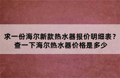 求一份海尔新款热水器报价明细表？ 查一下海尔热水器价格是多少